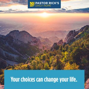 Your Choices Can Change Your Life Pastor Rick S Daily Hope