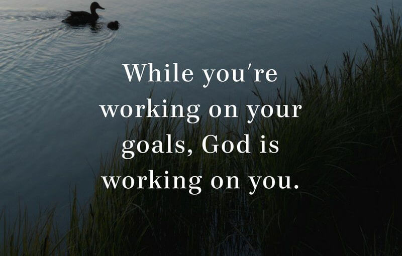 While You’re Working on Your Goals, God Is Working on You