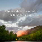 Choose Short-Term Pain for Long-term Gain
