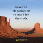 Never Be Embarrassed for Standing for the Truth