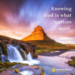 Knowing God Is What Matters Most