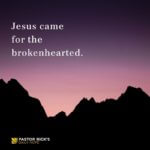 Jesus Came for the Brokenhearted