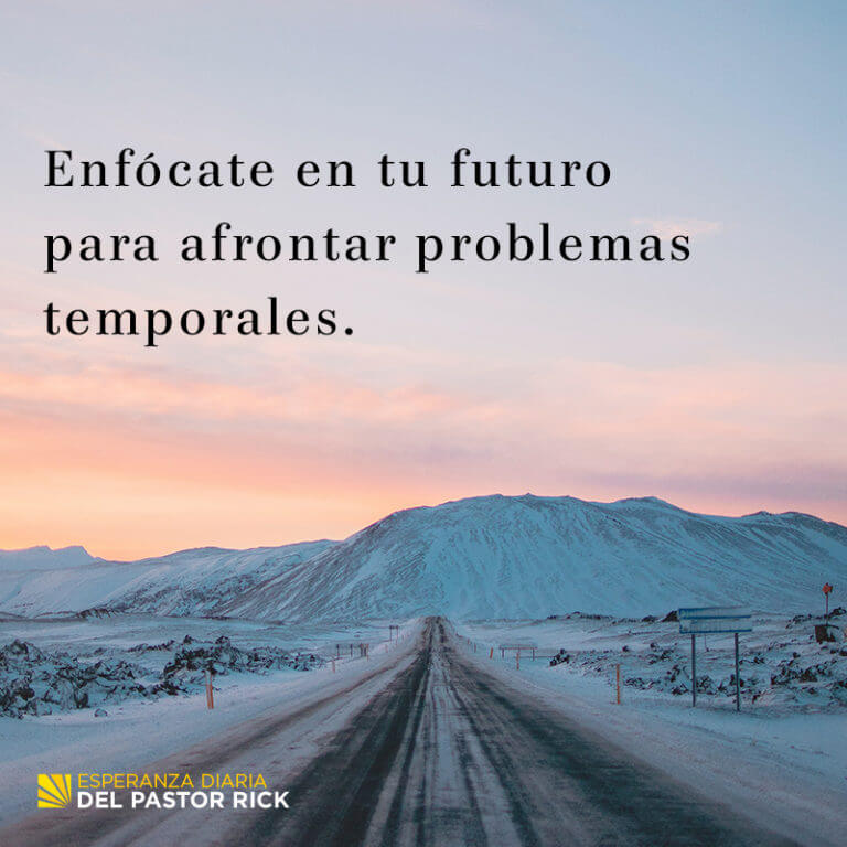 Enfócate En Tu Futuro Para Afrontar Problemas Temporales Pastor Ricks Daily Hope 3843