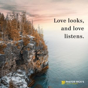 Love Looks, and Love Listens - Pastor Rick's Daily Hope