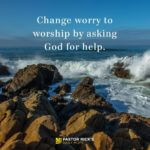 Change Worry to Worship by Asking God for Help