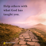 Help Others with What God Has Taught You