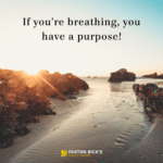 If You’re Breathing, You Have a Purpose
