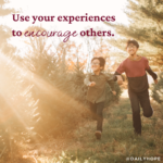 Use Your Experiences to Encourage Others