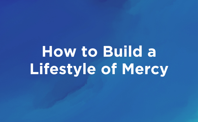 How to Build a Lifestyle of Mercy