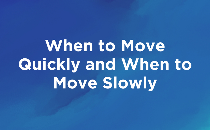 When to Move Quickly and When to Move Slowly
