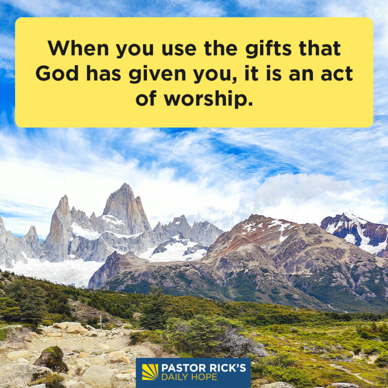 Using Your Gifts Is An Act Of Worship Pastor Rick S Daily Hope